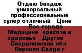 Отдаю бандаж универсальный профессиональные супер отличный › Цена ­ 900 - Все города Медицина, красота и здоровье » Другое   . Свердловская обл.,Верхняя Салда г.